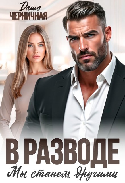Читать онлайн полностью книгу «В разводе мы станем другими» Даша Черничная бесплатно