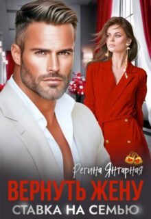 «Вернуть жену. Ставка на семью» Регина Янтарная