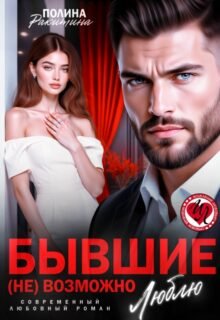 «Бывшие. ( Не) возможно люблю» Полина Ракитина