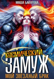 Скачать полную книгу «Космический замуж. Мой звёздный брак» Маша Бакурова бесплатно в формате fb2(фб2), epub(епаб)