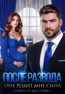Скачать полную книгу «После развода. Она родит мне сына» Наталия Ладыгина бесплатно в формате fb2(фб2), epub(епаб)