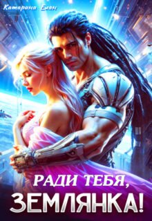 Скачать полную книгу «Ради тебя, Землянка!» Катарина Елан бесплатно в формате fb2(фб2), epub(епаб)