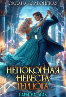 Скачать полную книгу «Непокорная невеста герцога. Пари на брак» Оксана Волконская бесплатно в формате fb2(фб2), epub(епаб)