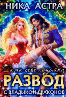 Скачать полную книгу «Развод с Владыкой драконов. Сама себе хозяйка» Ника Астра бесплатно в формате fb2(фб2), epub(епаб)