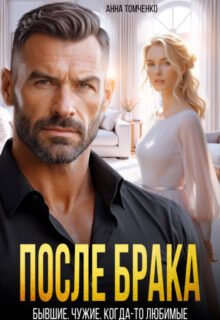 Скачать полную книгу «После брака. Бывшие. Чужие. Когда-то любимые» Анна Томченко бесплатно в формате fb2(фб2), epub(епаб)