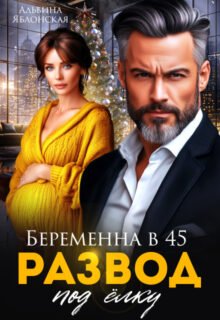 Скачать полную книгу «Беременна в 45. Развод под ёлку» Альбина Яблонская бесплатно в формате fb2(фб2), epub(епаб)