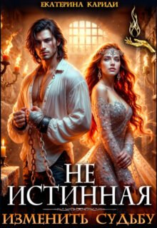 Скачать полную книгу «Не истинная. Изменить судьбу» Екатерина Кариди бесплатно в формате fb2(фб2), epub(епаб)