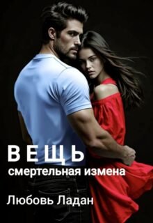 Скачать полную книгу «Вещь. Смертельная измена» Любовь Ладан бесплатно в формате fb2(фб2), epub(епаб)