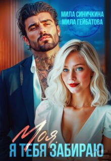 Скачать полную книгу «Моя! Я тебя забираю» Мила Синичкина, Мила Гейбатова бесплатно в формате fb2(фб2), epub(епаб)