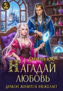 Скачать полную книгу «Нагадай любовь. Дракон женится(не)желает» Дарина Кас бесплатно в формате fb2(фб2), epub(епаб)