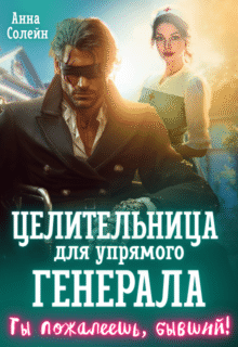 Скачать полную книгу «Целительница для упрямого генерала, или Ты пожалеешь, бывший» Анна Солейн бесплатно в формате fb2(фб2), epub(епаб)