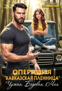 Скачать полную книгу «Операция «Кавказская пленница». Чужая. Бедовая. Моя» Ульяна Романова бесплатно в формате fb2(фб2), epub(епаб)