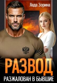 Скачать полную книгу «Развод. Разжалован в бывшие» Лада Зорина бесплатно в формате fb2(фб2), epub(епаб)