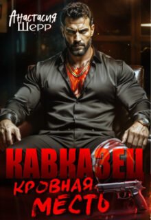 Скачать полную книгу «Кавказец. Кровная месть» Анастасия Шерр бесплатно в формате fb2(фб2), epub(епаб)