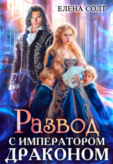 Скачать полную книгу «Развод с императором драконом» Елена Солт бесплатно в формате fb2(фб2), epub(епаб)